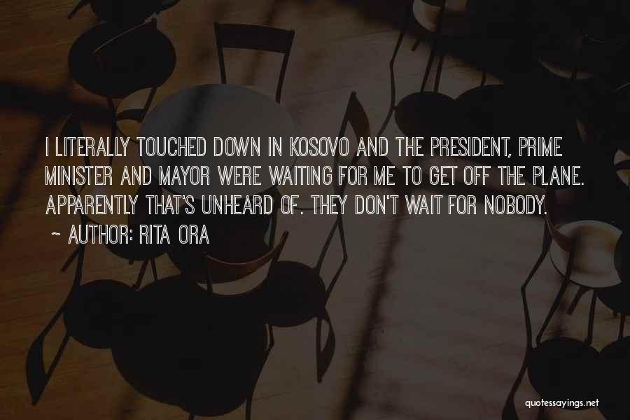 Rita Ora Quotes: I Literally Touched Down In Kosovo And The President, Prime Minister And Mayor Were Waiting For Me To Get Off