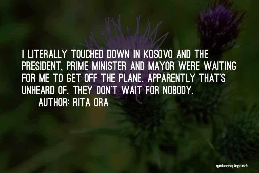 Rita Ora Quotes: I Literally Touched Down In Kosovo And The President, Prime Minister And Mayor Were Waiting For Me To Get Off