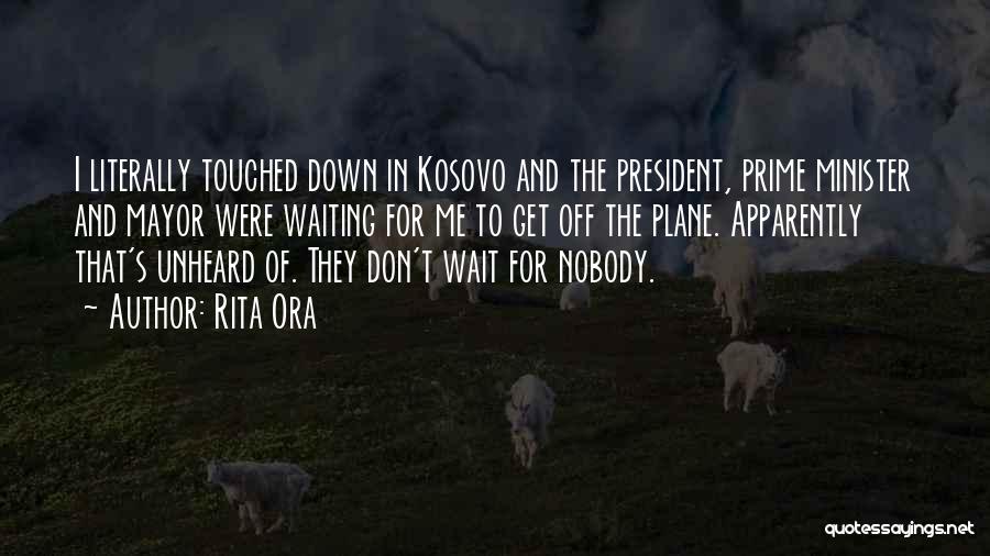 Rita Ora Quotes: I Literally Touched Down In Kosovo And The President, Prime Minister And Mayor Were Waiting For Me To Get Off