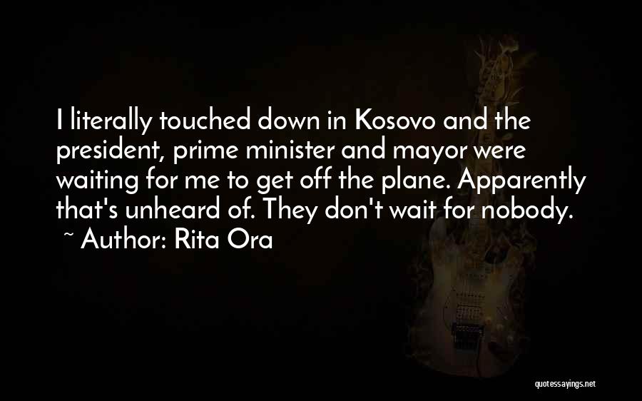 Rita Ora Quotes: I Literally Touched Down In Kosovo And The President, Prime Minister And Mayor Were Waiting For Me To Get Off