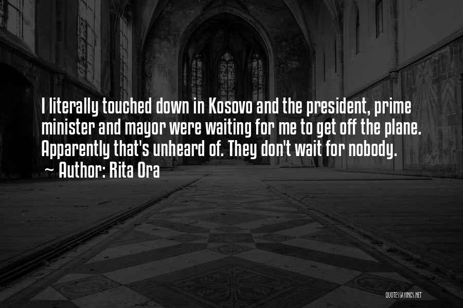Rita Ora Quotes: I Literally Touched Down In Kosovo And The President, Prime Minister And Mayor Were Waiting For Me To Get Off