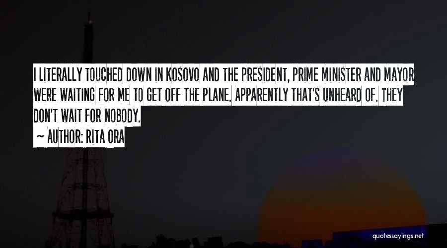 Rita Ora Quotes: I Literally Touched Down In Kosovo And The President, Prime Minister And Mayor Were Waiting For Me To Get Off