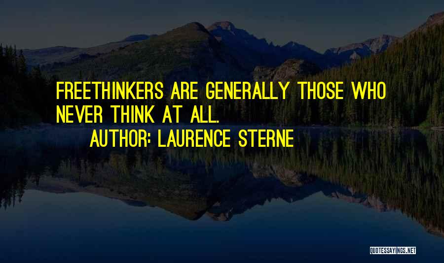 Laurence Sterne Quotes: Freethinkers Are Generally Those Who Never Think At All.