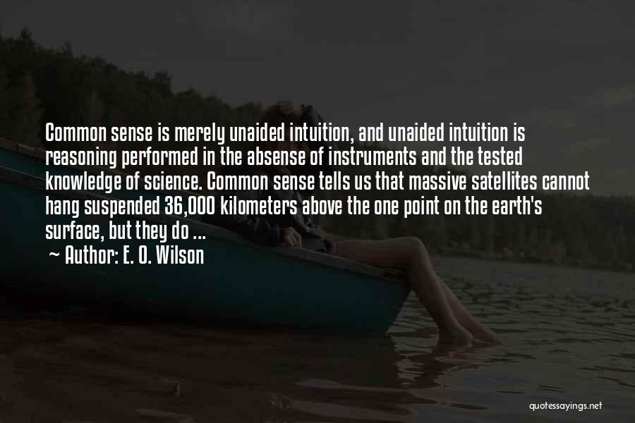 E. O. Wilson Quotes: Common Sense Is Merely Unaided Intuition, And Unaided Intuition Is Reasoning Performed In The Absense Of Instruments And The Tested