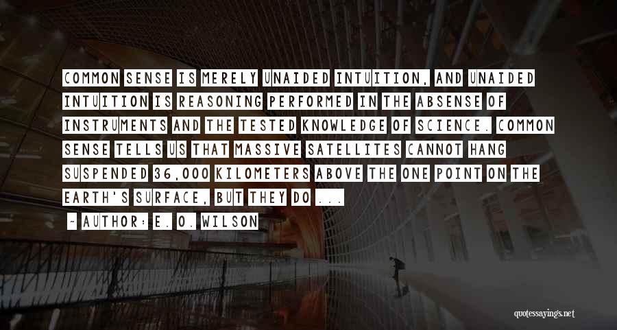 E. O. Wilson Quotes: Common Sense Is Merely Unaided Intuition, And Unaided Intuition Is Reasoning Performed In The Absense Of Instruments And The Tested