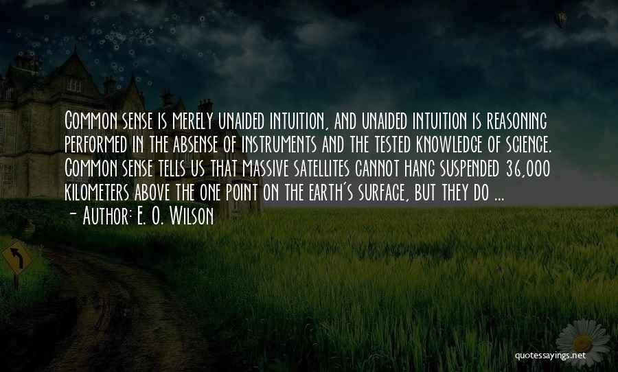 E. O. Wilson Quotes: Common Sense Is Merely Unaided Intuition, And Unaided Intuition Is Reasoning Performed In The Absense Of Instruments And The Tested