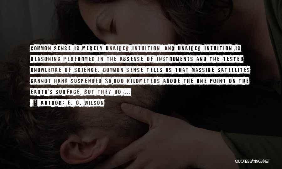 E. O. Wilson Quotes: Common Sense Is Merely Unaided Intuition, And Unaided Intuition Is Reasoning Performed In The Absense Of Instruments And The Tested