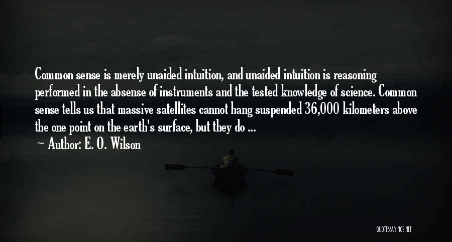 E. O. Wilson Quotes: Common Sense Is Merely Unaided Intuition, And Unaided Intuition Is Reasoning Performed In The Absense Of Instruments And The Tested