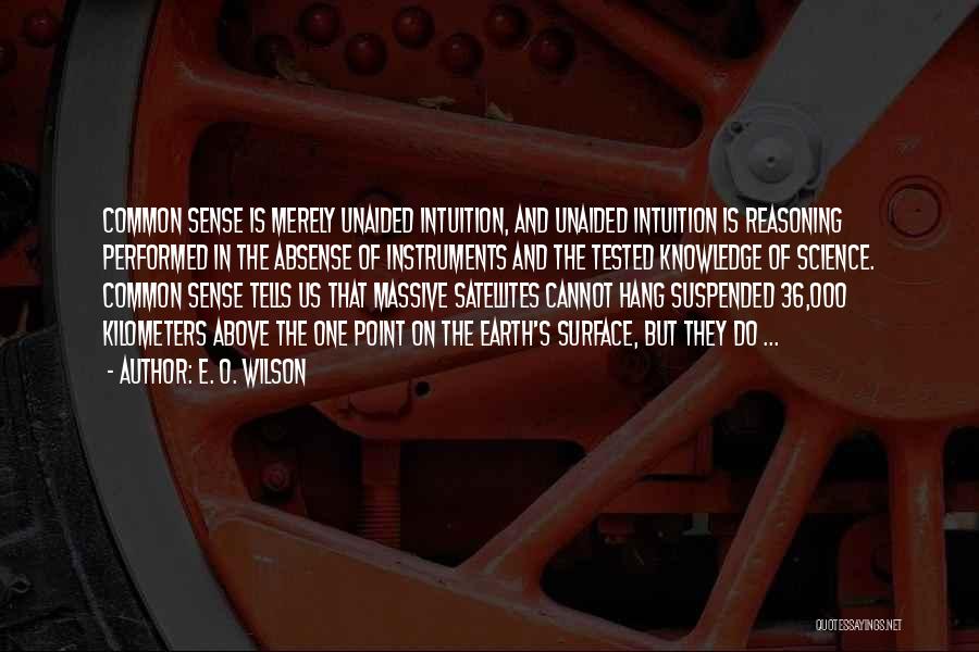 E. O. Wilson Quotes: Common Sense Is Merely Unaided Intuition, And Unaided Intuition Is Reasoning Performed In The Absense Of Instruments And The Tested