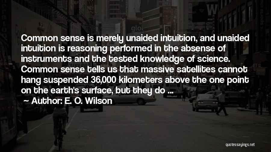 E. O. Wilson Quotes: Common Sense Is Merely Unaided Intuition, And Unaided Intuition Is Reasoning Performed In The Absense Of Instruments And The Tested