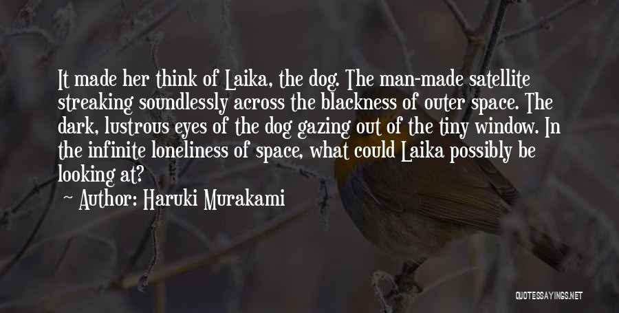 Haruki Murakami Quotes: It Made Her Think Of Laika, The Dog. The Man-made Satellite Streaking Soundlessly Across The Blackness Of Outer Space. The