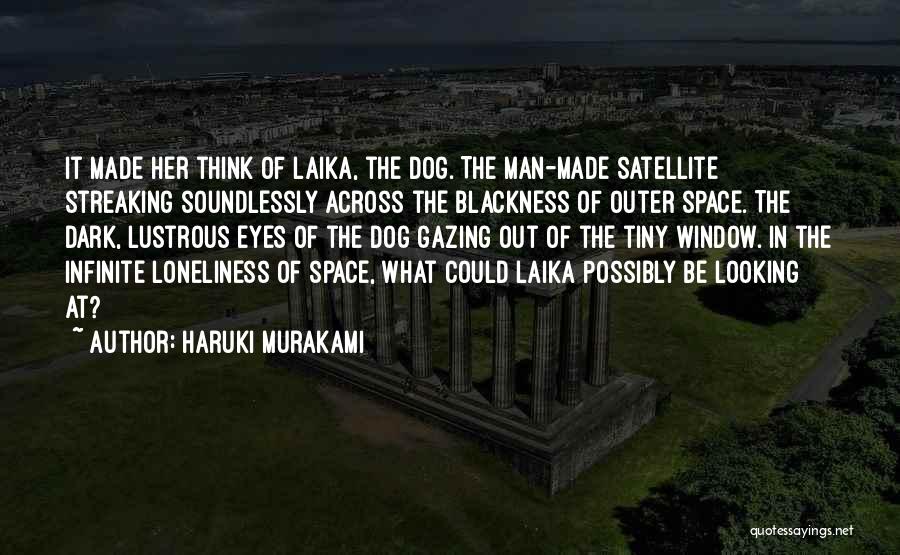 Haruki Murakami Quotes: It Made Her Think Of Laika, The Dog. The Man-made Satellite Streaking Soundlessly Across The Blackness Of Outer Space. The