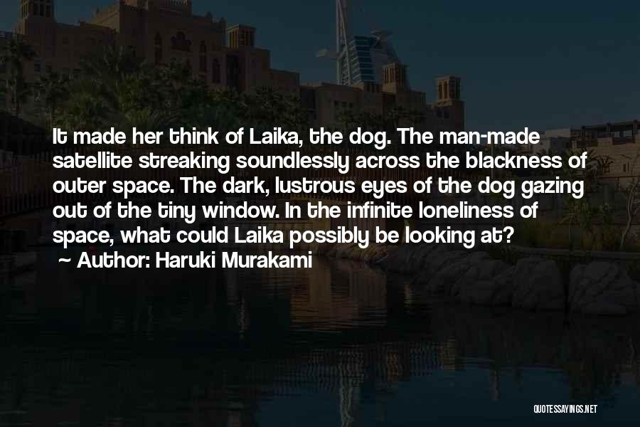 Haruki Murakami Quotes: It Made Her Think Of Laika, The Dog. The Man-made Satellite Streaking Soundlessly Across The Blackness Of Outer Space. The