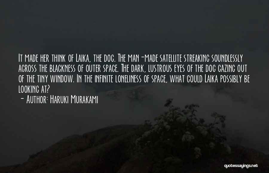 Haruki Murakami Quotes: It Made Her Think Of Laika, The Dog. The Man-made Satellite Streaking Soundlessly Across The Blackness Of Outer Space. The