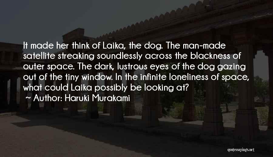 Haruki Murakami Quotes: It Made Her Think Of Laika, The Dog. The Man-made Satellite Streaking Soundlessly Across The Blackness Of Outer Space. The