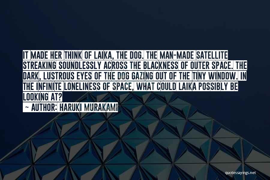 Haruki Murakami Quotes: It Made Her Think Of Laika, The Dog. The Man-made Satellite Streaking Soundlessly Across The Blackness Of Outer Space. The