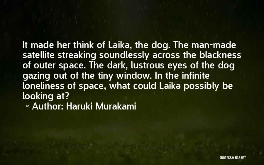 Haruki Murakami Quotes: It Made Her Think Of Laika, The Dog. The Man-made Satellite Streaking Soundlessly Across The Blackness Of Outer Space. The