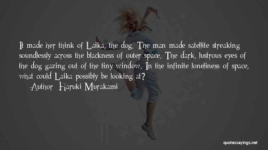 Haruki Murakami Quotes: It Made Her Think Of Laika, The Dog. The Man-made Satellite Streaking Soundlessly Across The Blackness Of Outer Space. The