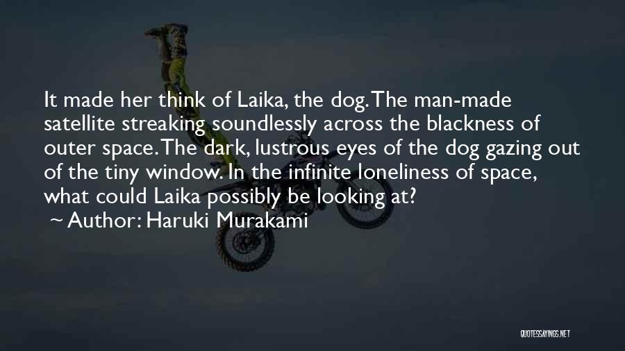 Haruki Murakami Quotes: It Made Her Think Of Laika, The Dog. The Man-made Satellite Streaking Soundlessly Across The Blackness Of Outer Space. The