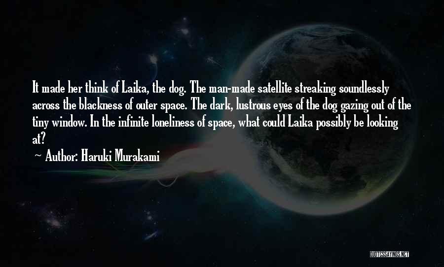 Haruki Murakami Quotes: It Made Her Think Of Laika, The Dog. The Man-made Satellite Streaking Soundlessly Across The Blackness Of Outer Space. The