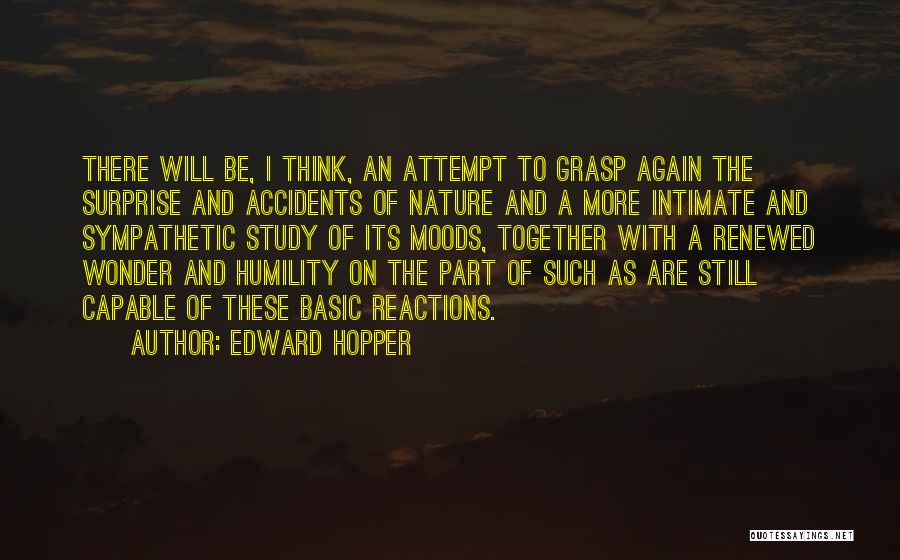 Edward Hopper Quotes: There Will Be, I Think, An Attempt To Grasp Again The Surprise And Accidents Of Nature And A More Intimate