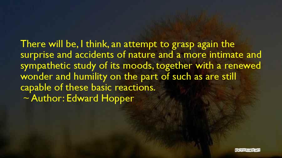 Edward Hopper Quotes: There Will Be, I Think, An Attempt To Grasp Again The Surprise And Accidents Of Nature And A More Intimate