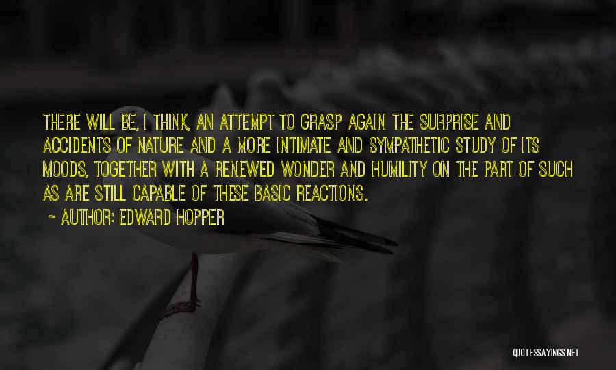 Edward Hopper Quotes: There Will Be, I Think, An Attempt To Grasp Again The Surprise And Accidents Of Nature And A More Intimate