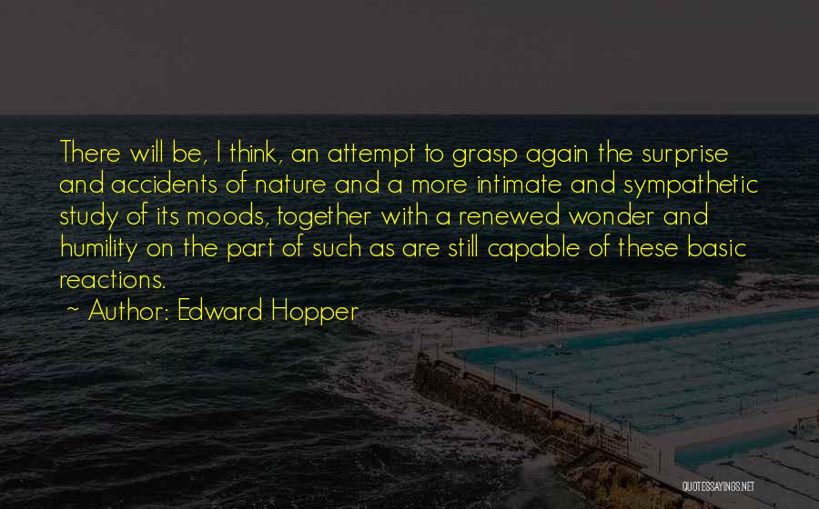 Edward Hopper Quotes: There Will Be, I Think, An Attempt To Grasp Again The Surprise And Accidents Of Nature And A More Intimate