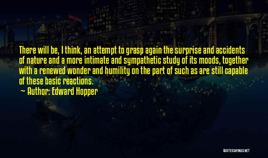 Edward Hopper Quotes: There Will Be, I Think, An Attempt To Grasp Again The Surprise And Accidents Of Nature And A More Intimate