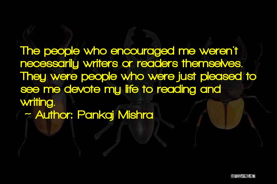 Pankaj Mishra Quotes: The People Who Encouraged Me Weren't Necessarily Writers Or Readers Themselves. They Were People Who Were Just Pleased To See