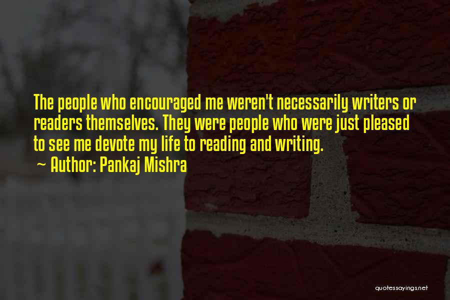 Pankaj Mishra Quotes: The People Who Encouraged Me Weren't Necessarily Writers Or Readers Themselves. They Were People Who Were Just Pleased To See