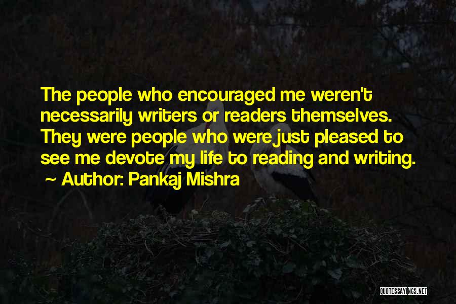 Pankaj Mishra Quotes: The People Who Encouraged Me Weren't Necessarily Writers Or Readers Themselves. They Were People Who Were Just Pleased To See