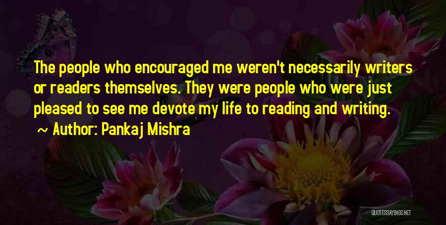 Pankaj Mishra Quotes: The People Who Encouraged Me Weren't Necessarily Writers Or Readers Themselves. They Were People Who Were Just Pleased To See