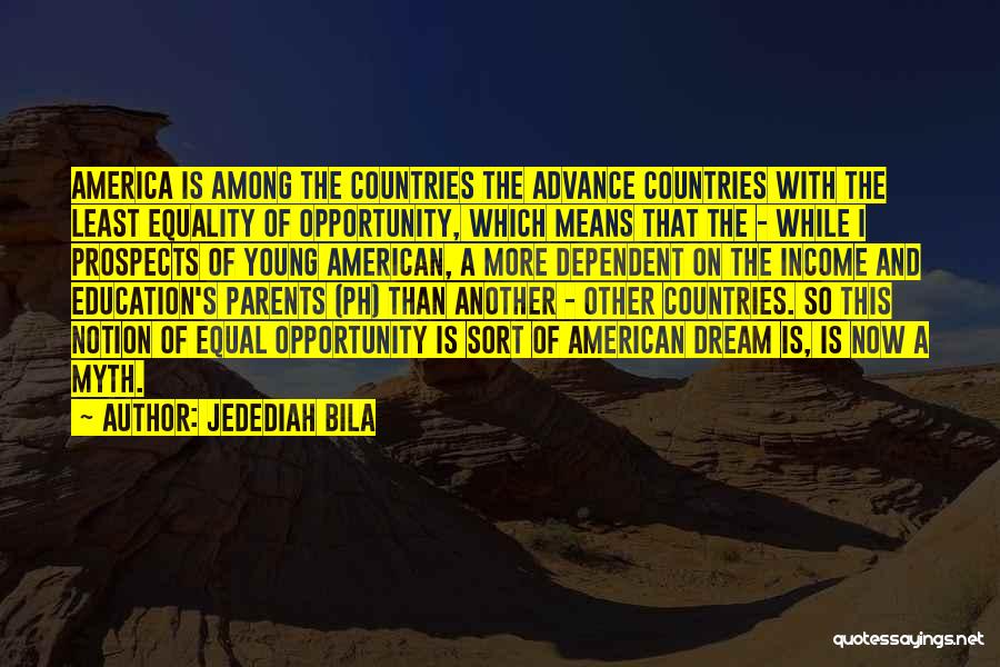 Jedediah Bila Quotes: America Is Among The Countries The Advance Countries With The Least Equality Of Opportunity, Which Means That The - While