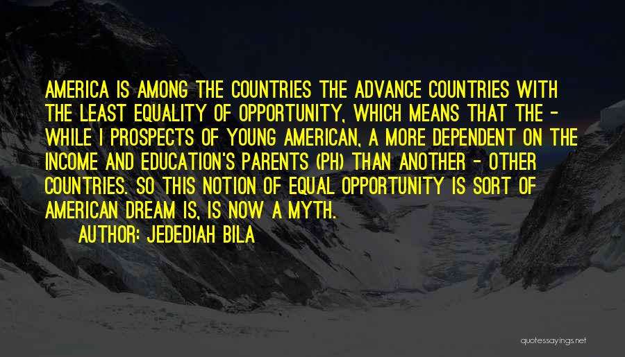 Jedediah Bila Quotes: America Is Among The Countries The Advance Countries With The Least Equality Of Opportunity, Which Means That The - While