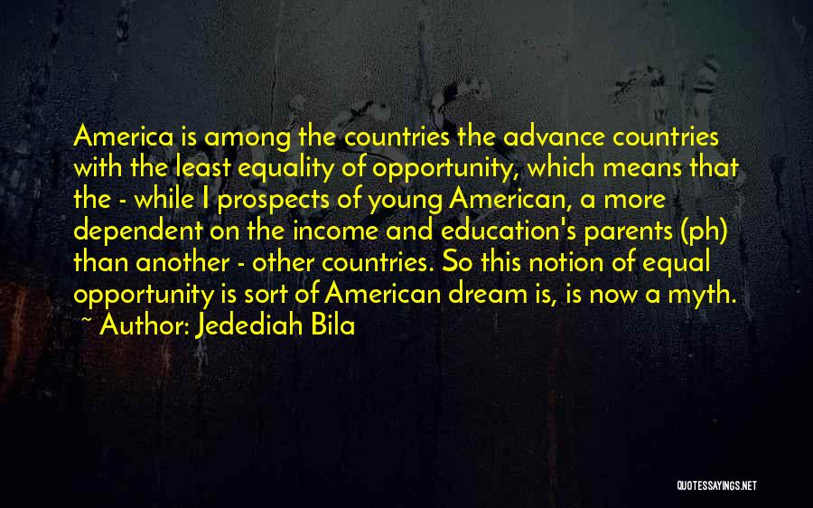 Jedediah Bila Quotes: America Is Among The Countries The Advance Countries With The Least Equality Of Opportunity, Which Means That The - While