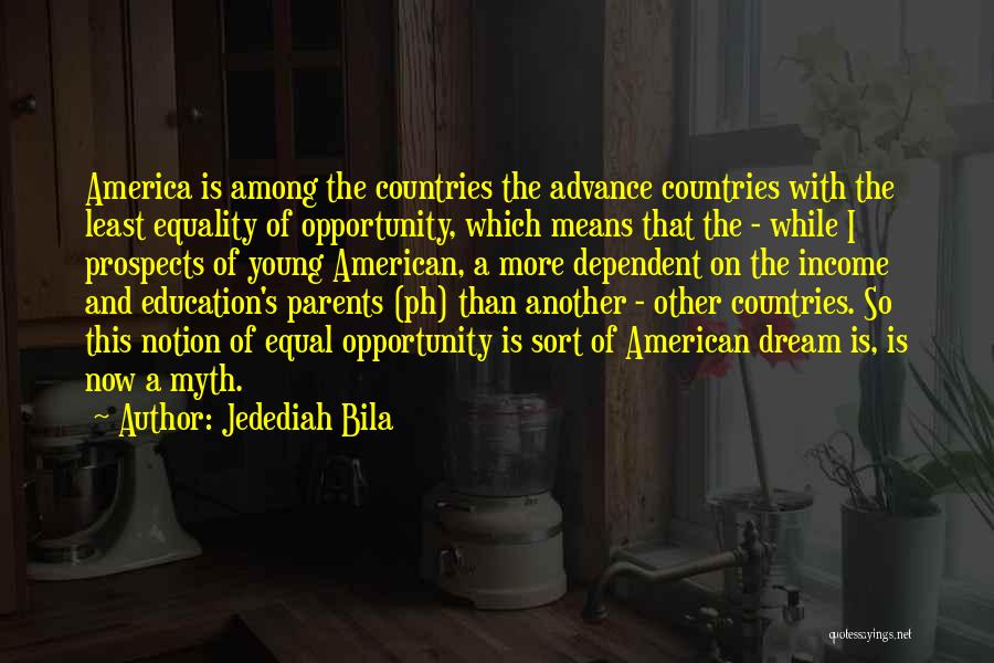 Jedediah Bila Quotes: America Is Among The Countries The Advance Countries With The Least Equality Of Opportunity, Which Means That The - While