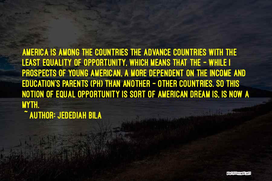 Jedediah Bila Quotes: America Is Among The Countries The Advance Countries With The Least Equality Of Opportunity, Which Means That The - While