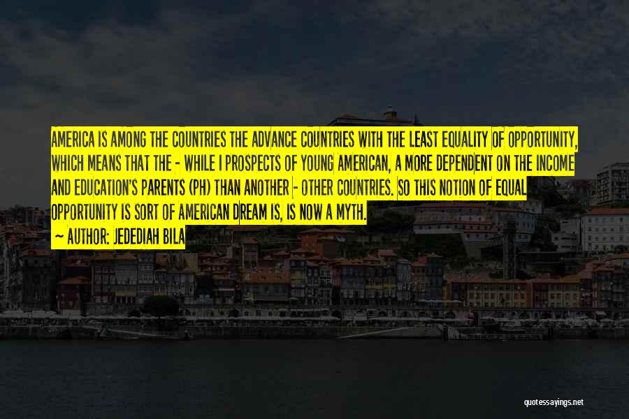 Jedediah Bila Quotes: America Is Among The Countries The Advance Countries With The Least Equality Of Opportunity, Which Means That The - While