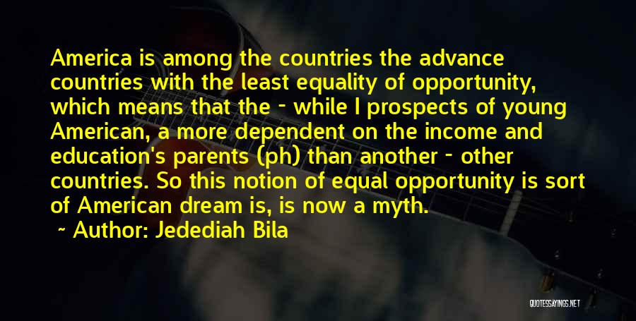 Jedediah Bila Quotes: America Is Among The Countries The Advance Countries With The Least Equality Of Opportunity, Which Means That The - While