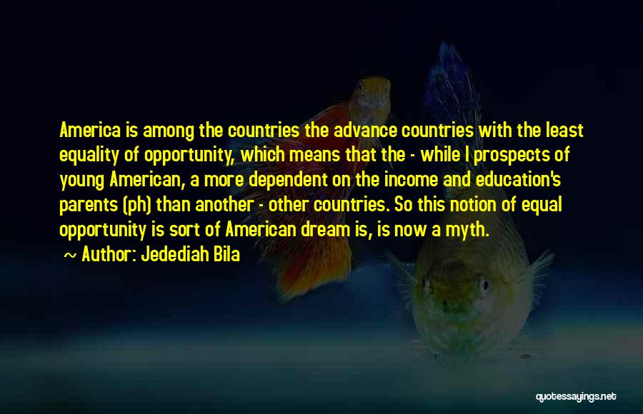 Jedediah Bila Quotes: America Is Among The Countries The Advance Countries With The Least Equality Of Opportunity, Which Means That The - While