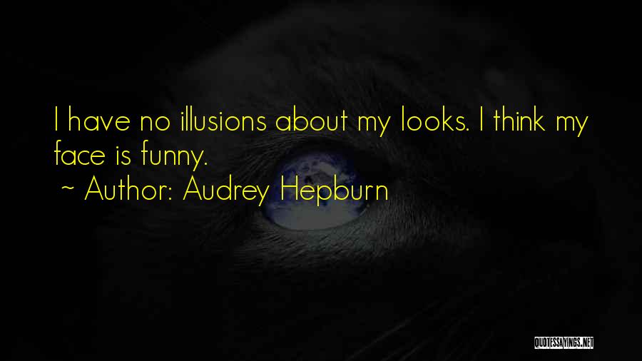 Audrey Hepburn Quotes: I Have No Illusions About My Looks. I Think My Face Is Funny.