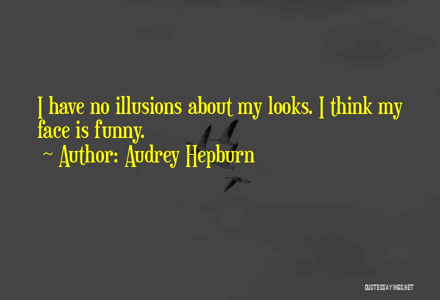 Audrey Hepburn Quotes: I Have No Illusions About My Looks. I Think My Face Is Funny.