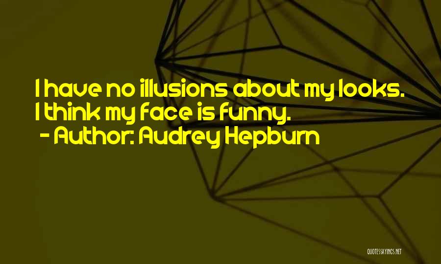 Audrey Hepburn Quotes: I Have No Illusions About My Looks. I Think My Face Is Funny.