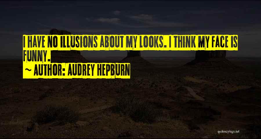 Audrey Hepburn Quotes: I Have No Illusions About My Looks. I Think My Face Is Funny.