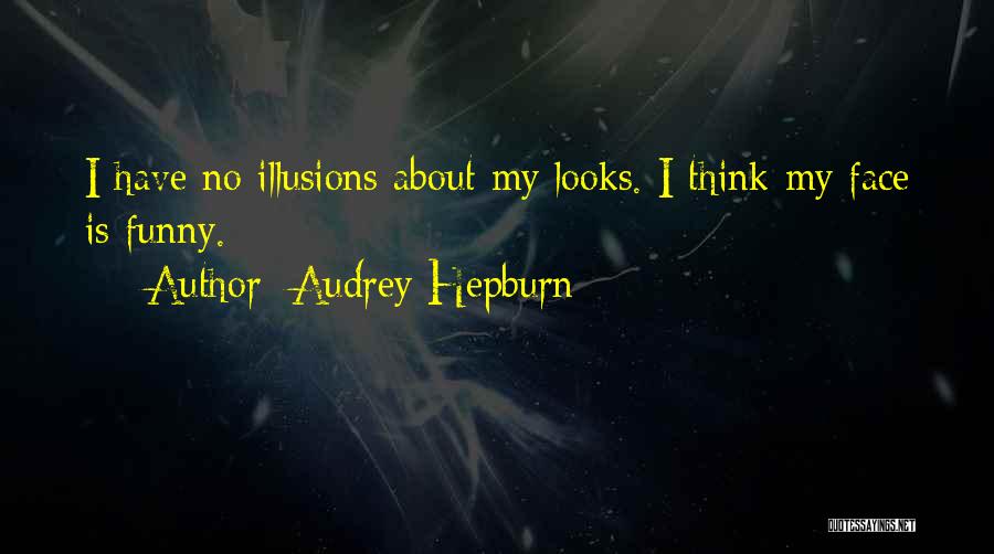 Audrey Hepburn Quotes: I Have No Illusions About My Looks. I Think My Face Is Funny.