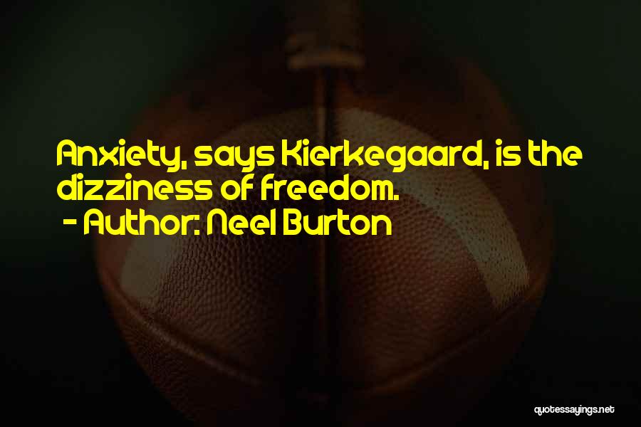 Neel Burton Quotes: Anxiety, Says Kierkegaard, Is The Dizziness Of Freedom.