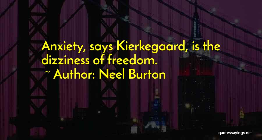 Neel Burton Quotes: Anxiety, Says Kierkegaard, Is The Dizziness Of Freedom.