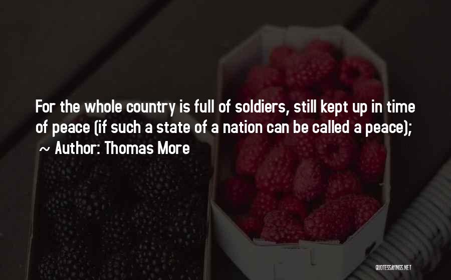 Thomas More Quotes: For The Whole Country Is Full Of Soldiers, Still Kept Up In Time Of Peace (if Such A State Of