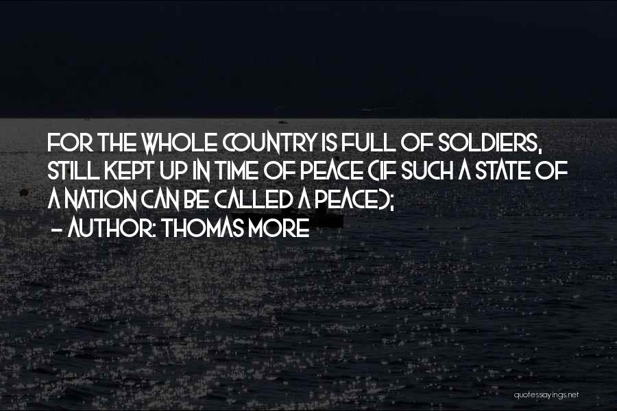 Thomas More Quotes: For The Whole Country Is Full Of Soldiers, Still Kept Up In Time Of Peace (if Such A State Of